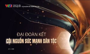 Phim tài liệu: Đại đoàn kết - Cội nguồn sức mạnh dân tộc