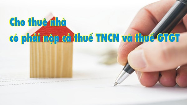 Cho thuê nhà có phải nộp cả thuế TNCN và thuế GTGT?