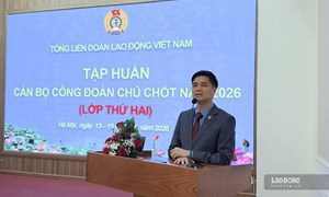 Tổng LĐLĐ Việt Nam khai giảng Lớp tập huấn thứ hai dành cho cán bộ công đoàn chủ chốt năm 2026