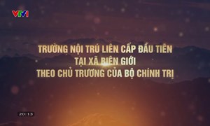 Phóng sự: Trường dân tộc nội trú liên cấp đầu tiên tại xã biên giới theo chủ trương của Bộ Chính trị