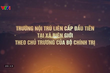 Phóng sự: Trường dân tộc nội trú liên cấp đầu tiên tại xã biên giới theo chủ trương của Bộ Chính trị