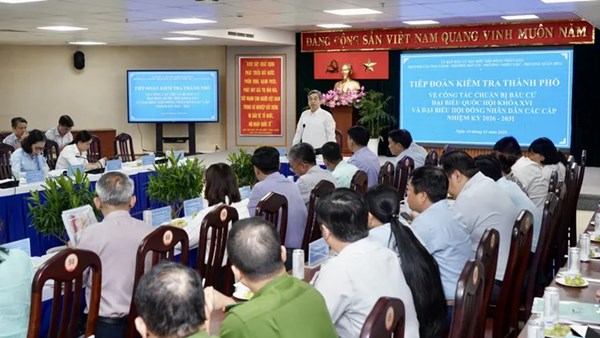 Thành phố Hồ Chí Minh: Ủy ban bầu cử thành phố kiểm tra công tác chuẩn bị bầu cử tại các địa phương